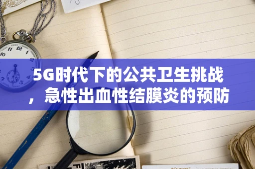 5G时代下的公共卫生挑战，急性出血性结膜炎的预防与5G技术应用的思考