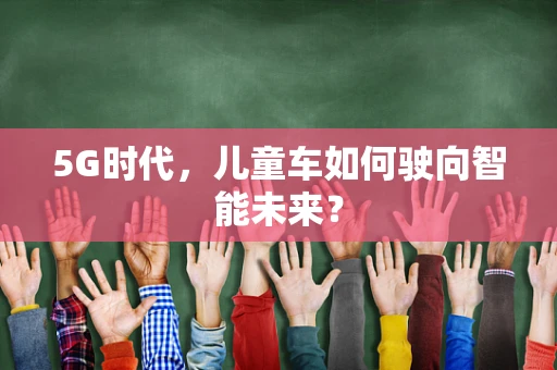 5G时代，儿童车如何驶向智能未来？