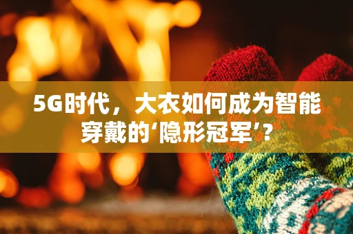 5G时代，大衣如何成为智能穿戴的‘隐形冠军’？