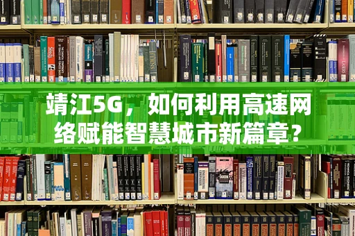 靖江5G，如何利用高速网络赋能智慧城市新篇章？