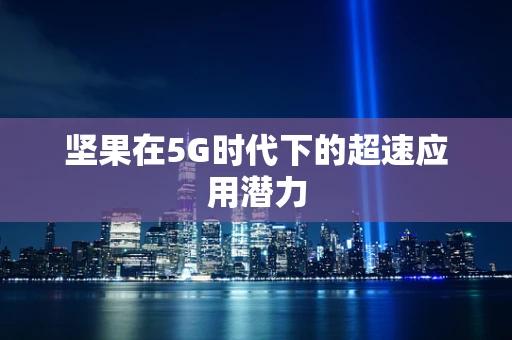 坚果在5G时代下的超速应用潜力