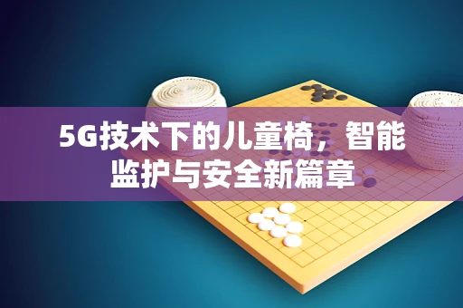 5G技术下的儿童椅，智能监护与安全新篇章
