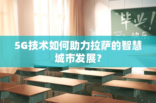 5G技术如何助力拉萨的智慧城市发展？