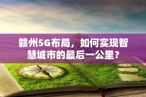赣州5G布局，如何实现智慧城市的最后一公里？