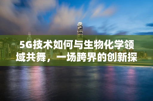 5G技术如何与生物化学领域共舞，一场跨界的创新探索？