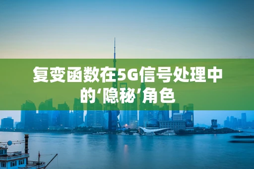 复变函数在5G信号处理中的‘隐秘’角色