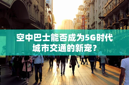 空中巴士能否成为5G时代城市交通的新宠？