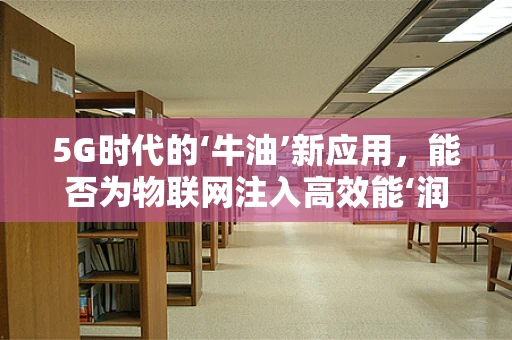 5G时代的‘牛油’新应用，能否为物联网注入高效能‘润滑剂’？