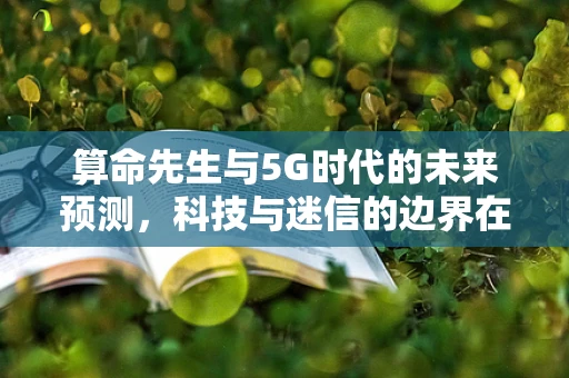 算命先生与5G时代的未来预测，科技与迷信的边界在哪里？