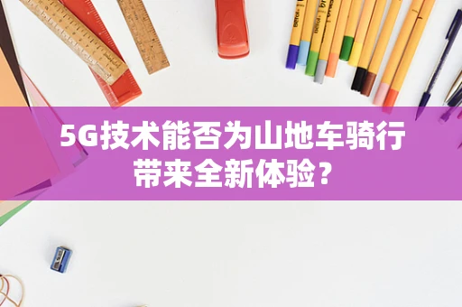 5G技术能否为山地车骑行带来全新体验？