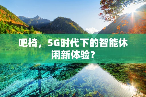吧椅，5G时代下的智能休闲新体验？