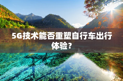 5G技术能否重塑自行车出行体验？