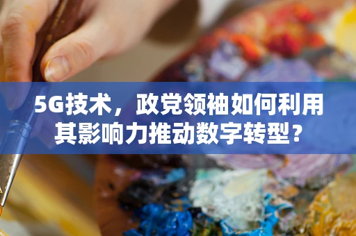 5G技术，政党领袖如何利用其影响力推动数字转型？