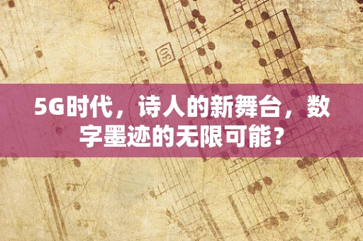 5G时代，诗人的新舞台，数字墨迹的无限可能？
