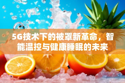 5G技术下的被罩新革命，智能温控与健康睡眠的未来