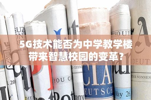 5G技术能否为中学教学楼带来智慧校园的变革？