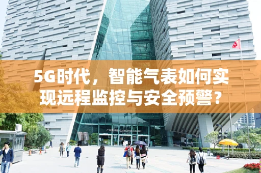 5G时代，智能气表如何实现远程监控与安全预警？