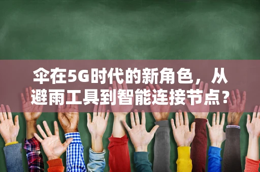 伞在5G时代的新角色，从避雨工具到智能连接节点？