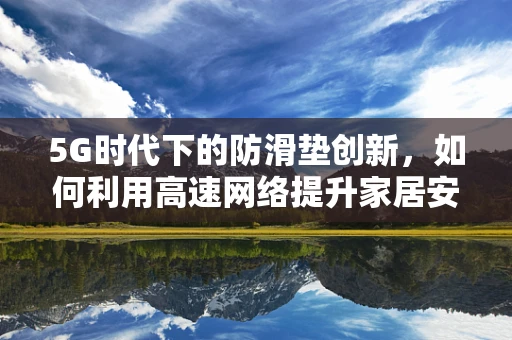 5G时代下的防滑垫创新，如何利用高速网络提升家居安全？