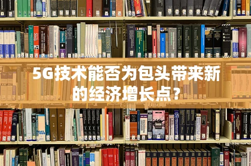 5G技术能否为包头带来新的经济增长点？