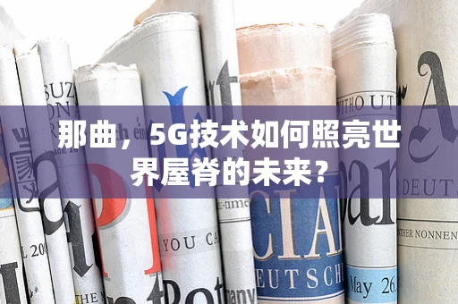 那曲，5G技术如何照亮世界屋脊的未来？
