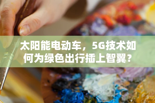 太阳能电动车，5G技术如何为绿色出行插上智翼？