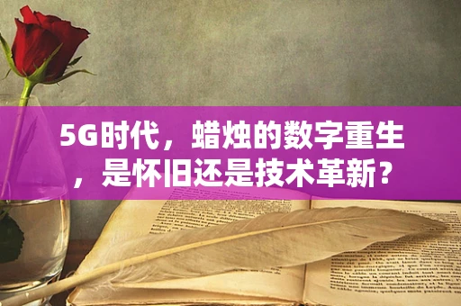 5G时代，蜡烛的数字重生，是怀旧还是技术革新？
