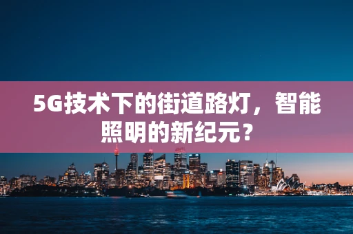 5G技术下的街道路灯，智能照明的新纪元？