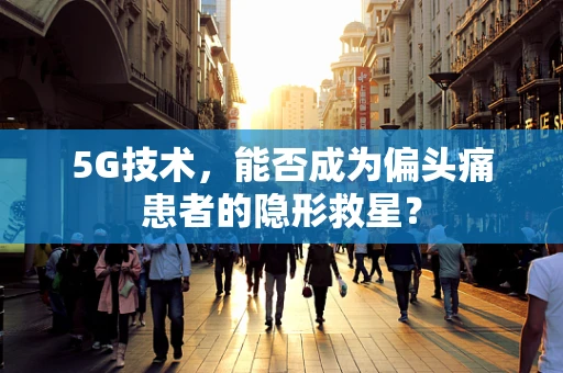 5G技术，能否成为偏头痛患者的隐形救星？