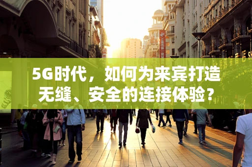 5G时代，如何为来宾打造无缝、安全的连接体验？