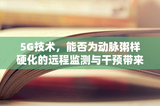 5G技术，能否为动脉粥样硬化的远程监测与干预带来新突破？