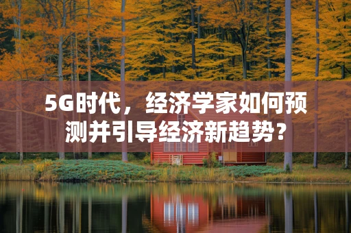 5G时代，经济学家如何预测并引导经济新趋势？