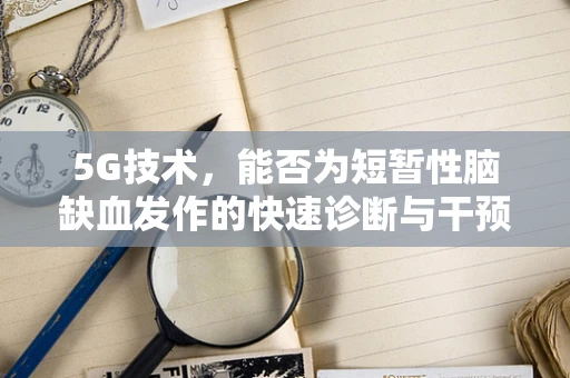 5G技术，能否为短暂性脑缺血发作的快速诊断与干预提供新路径？