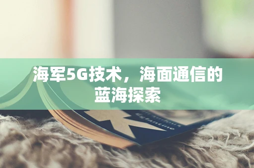 海军5G技术，海面通信的蓝海探索