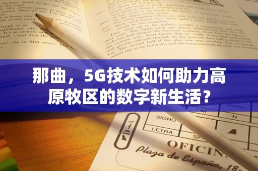 那曲，5G技术如何助力高原牧区的数字新生活？