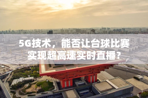 5G技术，能否让台球比赛实现超高速实时直播？