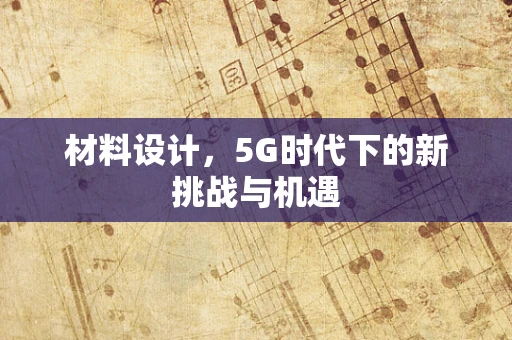 材料设计，5G时代下的新挑战与机遇