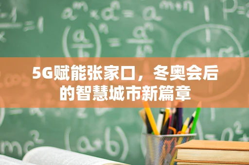 5G赋能张家口，冬奥会后的智慧城市新篇章