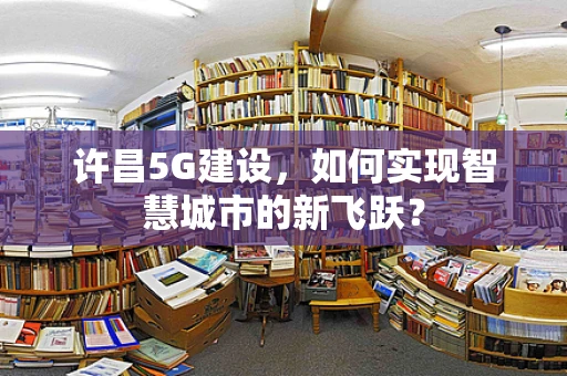 许昌5G建设，如何实现智慧城市的新飞跃？