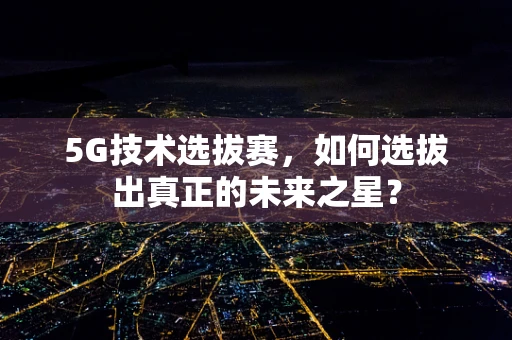 5G技术选拔赛，如何选拔出真正的未来之星？