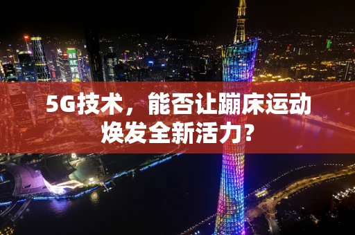 5G技术，能否让蹦床运动焕发全新活力？