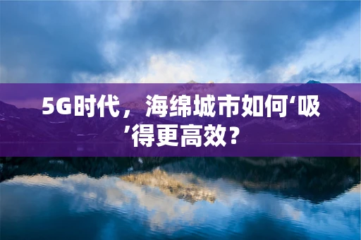 5G时代，海绵城市如何‘吸’得更高效？