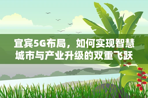 宜宾5G布局，如何实现智慧城市与产业升级的双重飞跃？