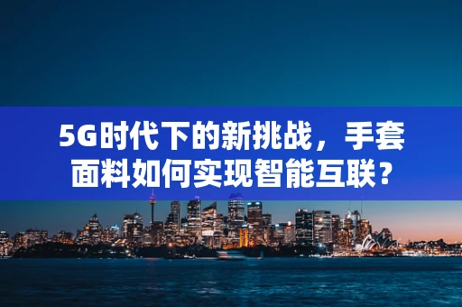 5G时代下的新挑战，手套面料如何实现智能互联？