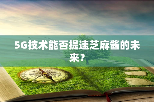 5G技术能否提速芝麻酱的未来？