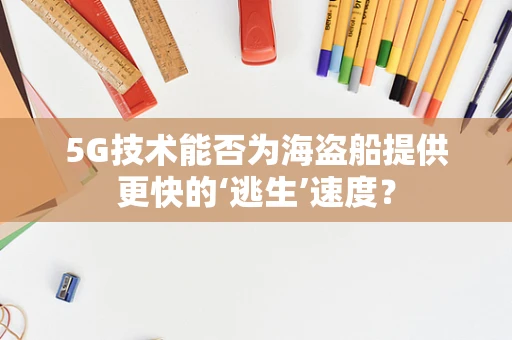 5G技术能否为海盗船提供更快的‘逃生’速度？