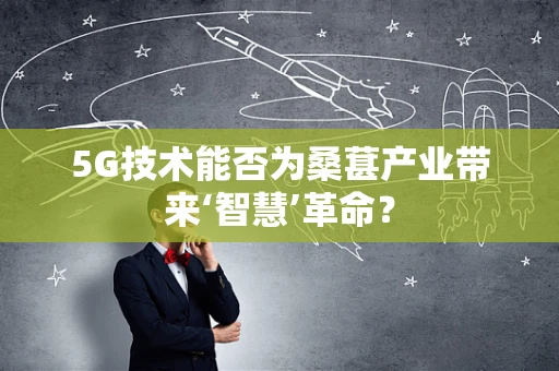 5G技术能否为桑葚产业带来‘智慧’革命？