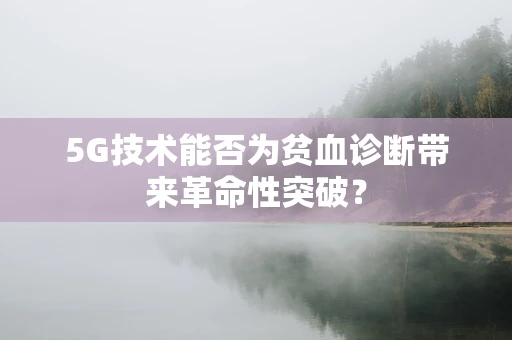 5G技术能否为贫血诊断带来革命性突破？