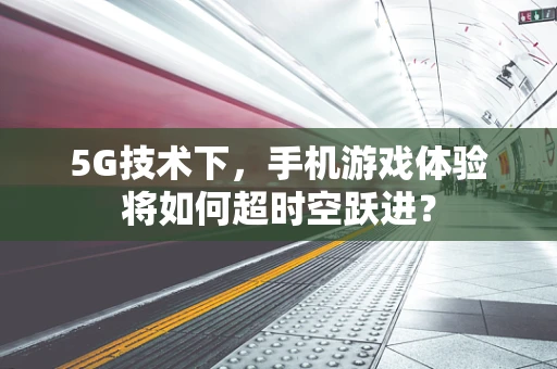 5G技术下，手机游戏体验将如何超时空跃进？