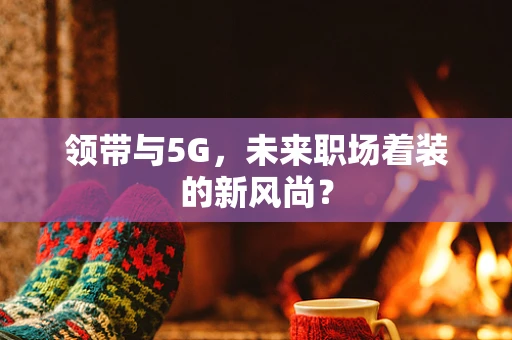 领带与5G，未来职场着装的新风尚？